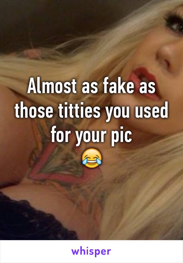 Almost as fake as those titties you used for your pic
😂