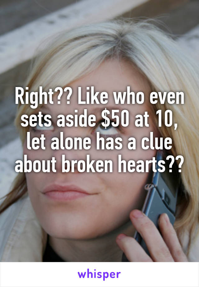 Right?? Like who even sets aside $50 at 10, let alone has a clue about broken hearts??
