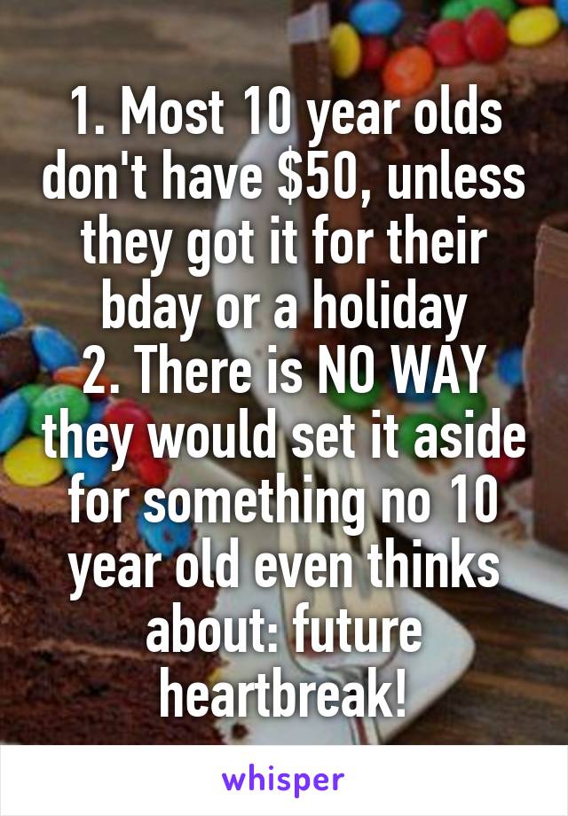 1. Most 10 year olds don't have $50, unless they got it for their bday or a holiday
2. There is NO WAY they would set it aside for something no 10 year old even thinks about: future heartbreak!