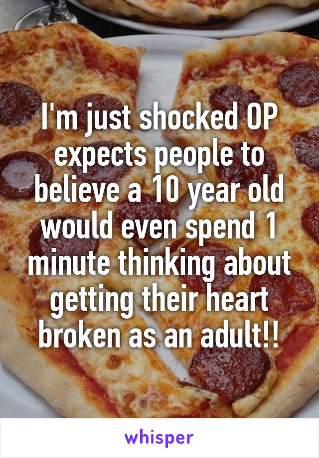 I'm just shocked OP expects people to believe a 10 year old would even spend 1 minute thinking about getting their heart broken as an adult!!