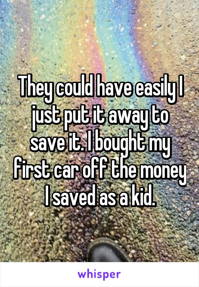 They could have easily I just put it away to save it. I bought my first car off the money I saved as a kid.