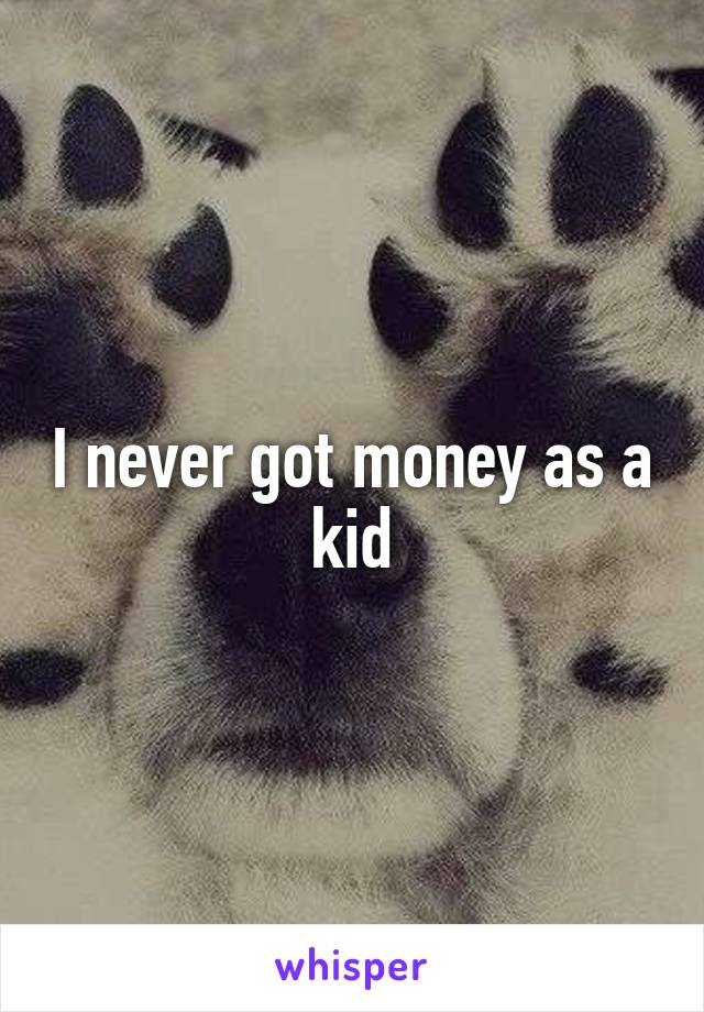 I never got money as a kid