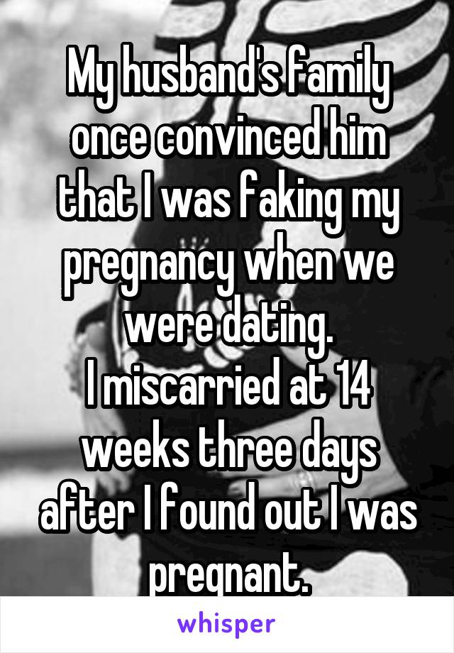 My husband's family once convinced him that I was faking my pregnancy when we were dating.
I miscarried at 14 weeks three days after I found out I was pregnant.