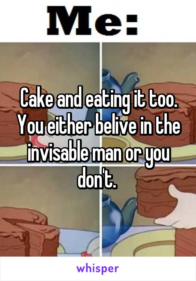 Cake and eating it too. You either belive in the invisable man or you don't. 