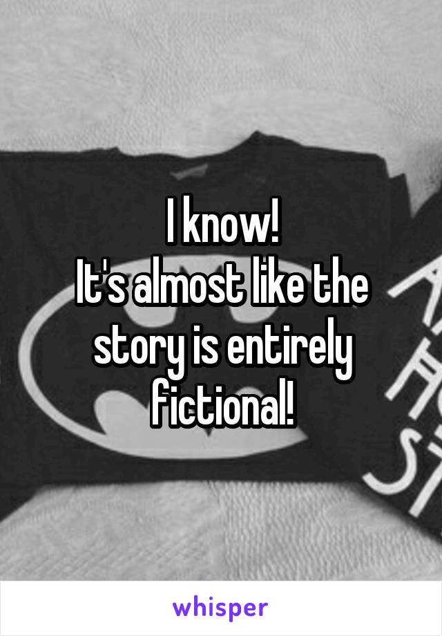 I know!
It's almost like the story is entirely fictional!