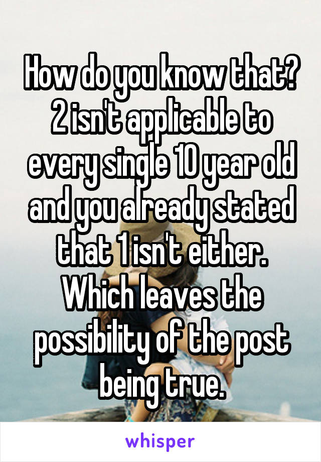 How do you know that? 2 isn't applicable to every single 10 year old and you already stated that 1 isn't either. Which leaves the possibility of the post being true.