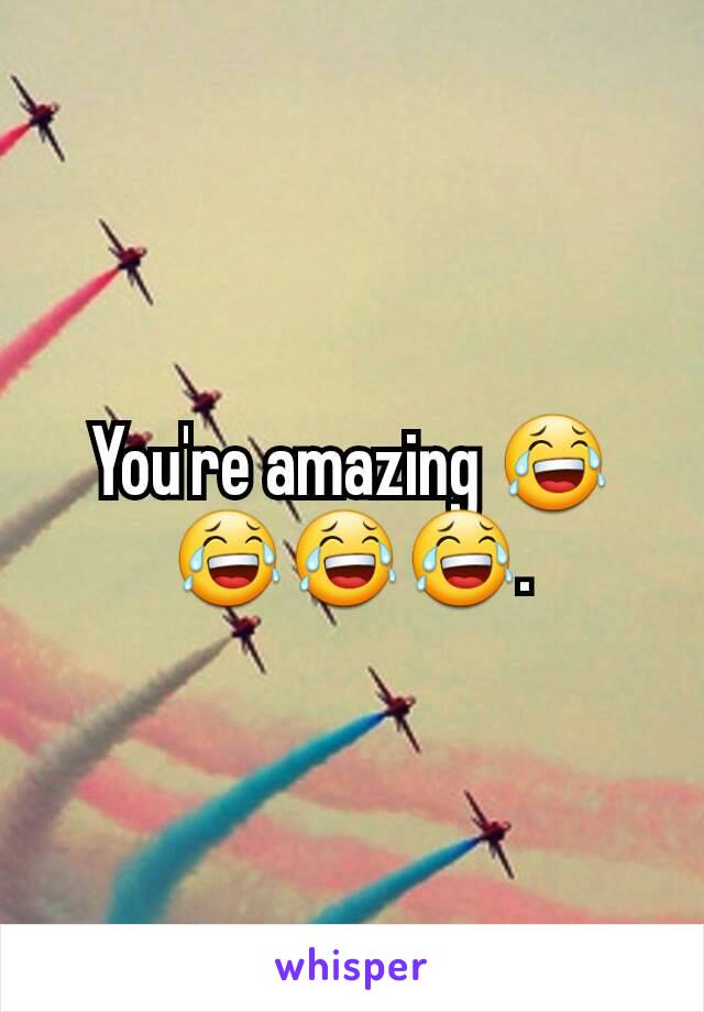 You're amazing 😂😂😂😂.