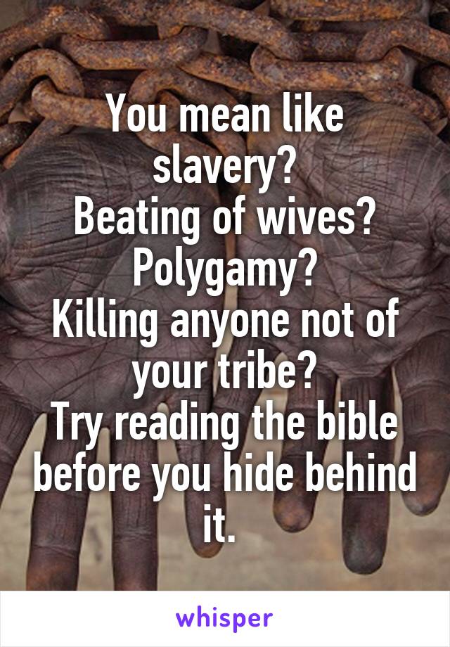 You mean like slavery?
Beating of wives?
Polygamy?
Killing anyone not of your tribe?
Try reading the bible before you hide behind it. 