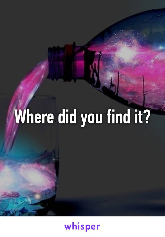 Where did you find it?