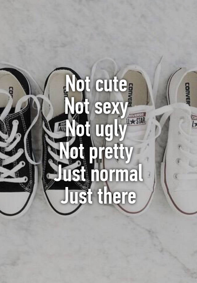 Not cute 
Not sexy 
Not ugly 
Not pretty 
Just normal
Just there