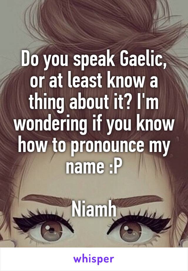 Do you speak Gaelic, or at least know a thing about it? I'm wondering if you know how to pronounce my name :P

Niamh