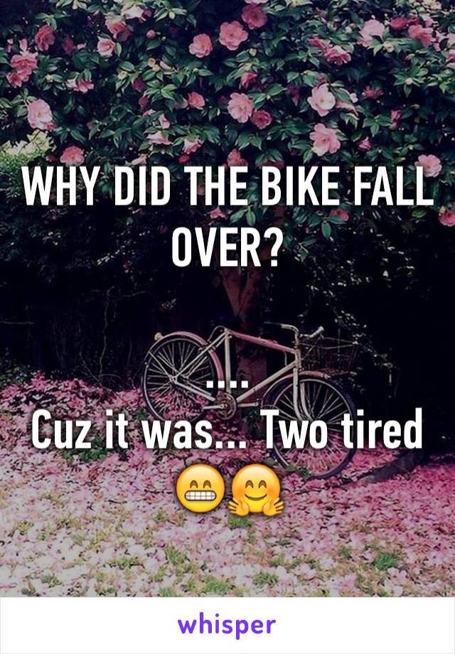 WHY DID THE BIKE FALL OVER?

....
Cuz it was... Two tired 😁🤗