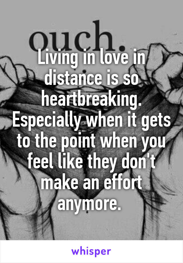 Living in love in distance is so heartbreaking. Especially when it gets to the point when you feel like they don't make an effort anymore. 