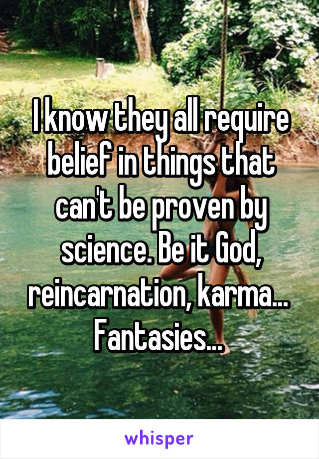 I know they all require belief in things that can't be proven by science. Be it God, reincarnation, karma... 
Fantasies... 