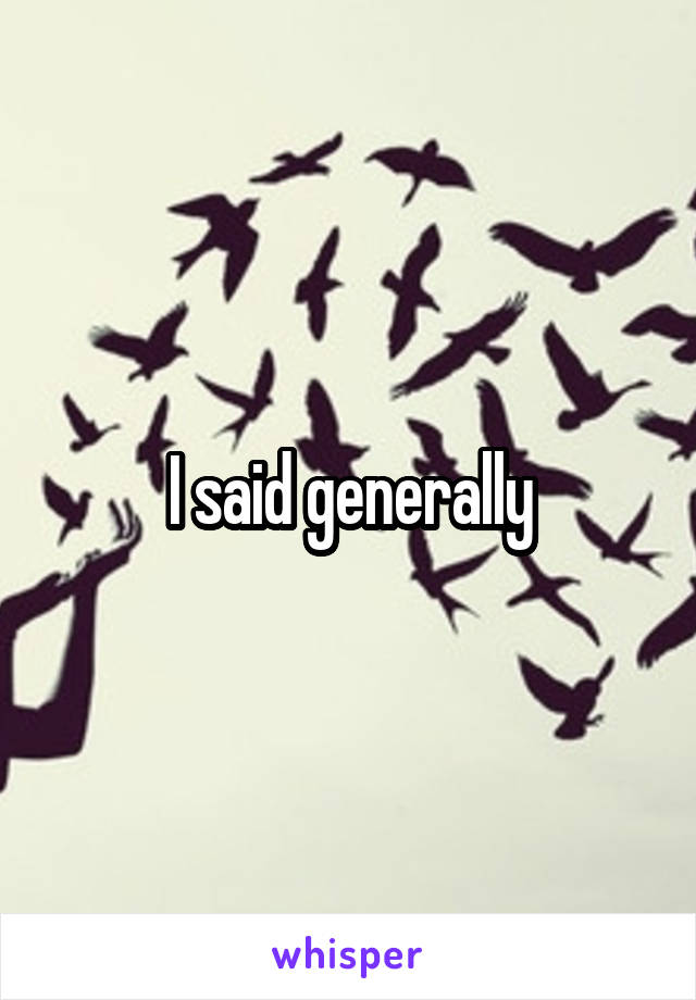 I said generally