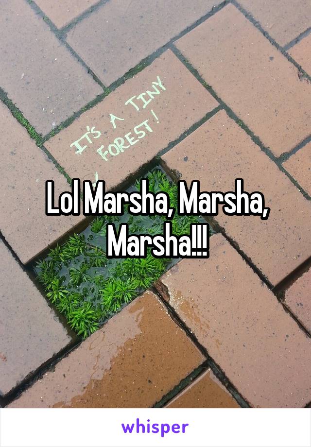 Lol Marsha, Marsha, Marsha!!!