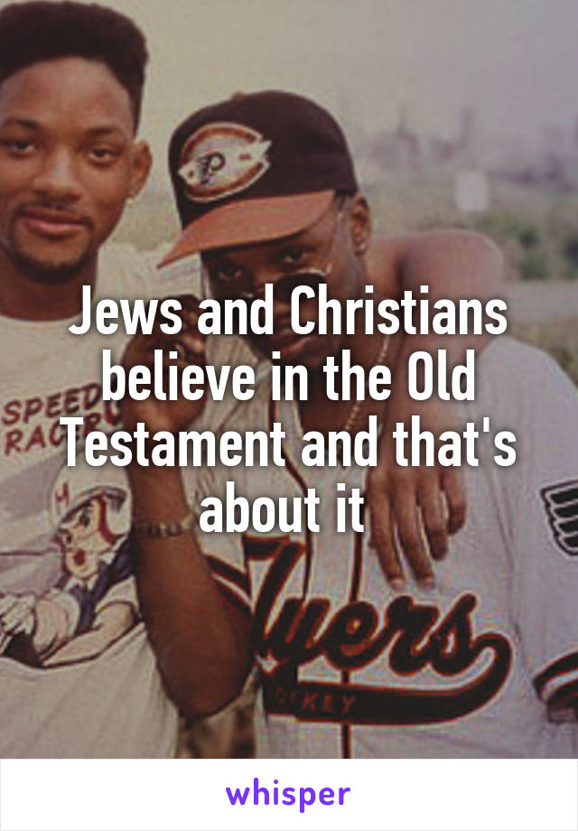 Jews and Christians believe in the Old Testament and that's about it 