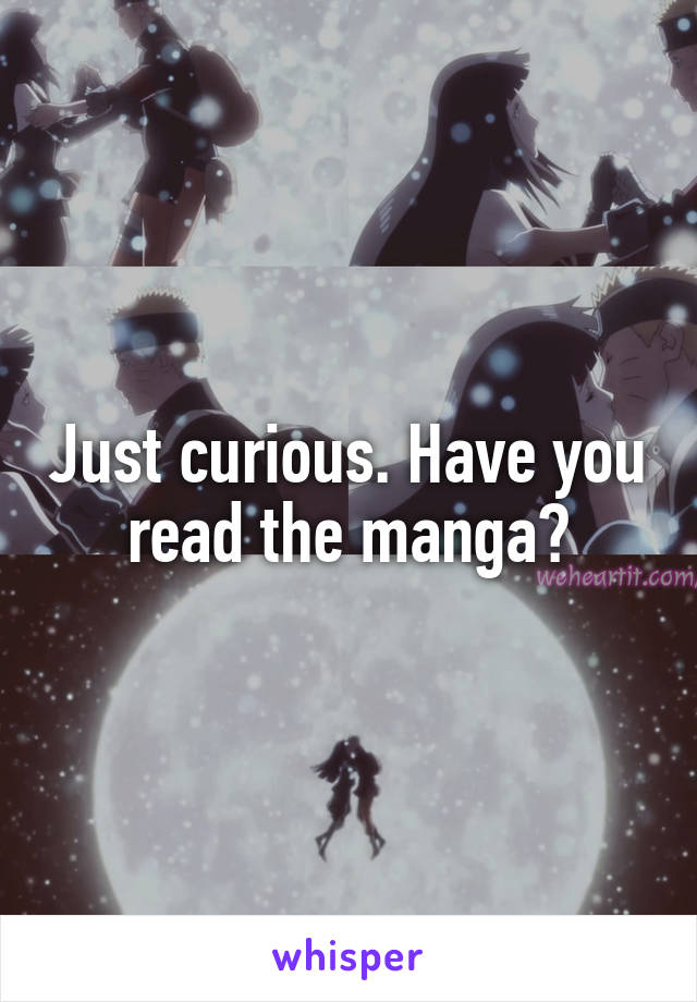 Just curious. Have you read the manga?