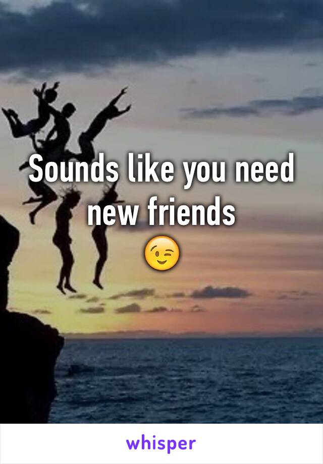 Sounds like you need
new friends 
😉