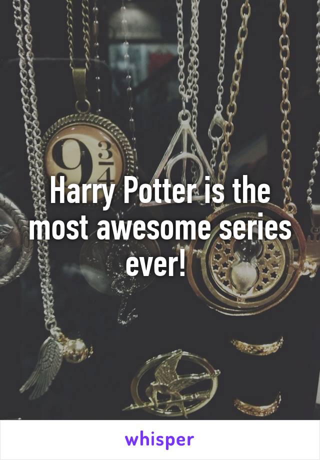 Harry Potter is the most awesome series ever! 