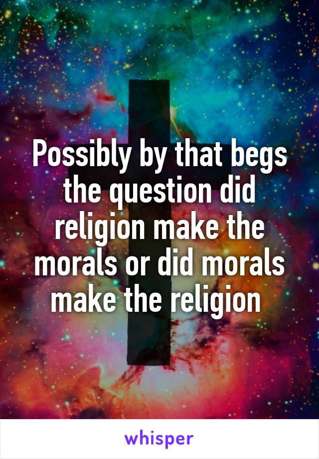 Possibly by that begs the question did religion make the morals or did morals make the religion 