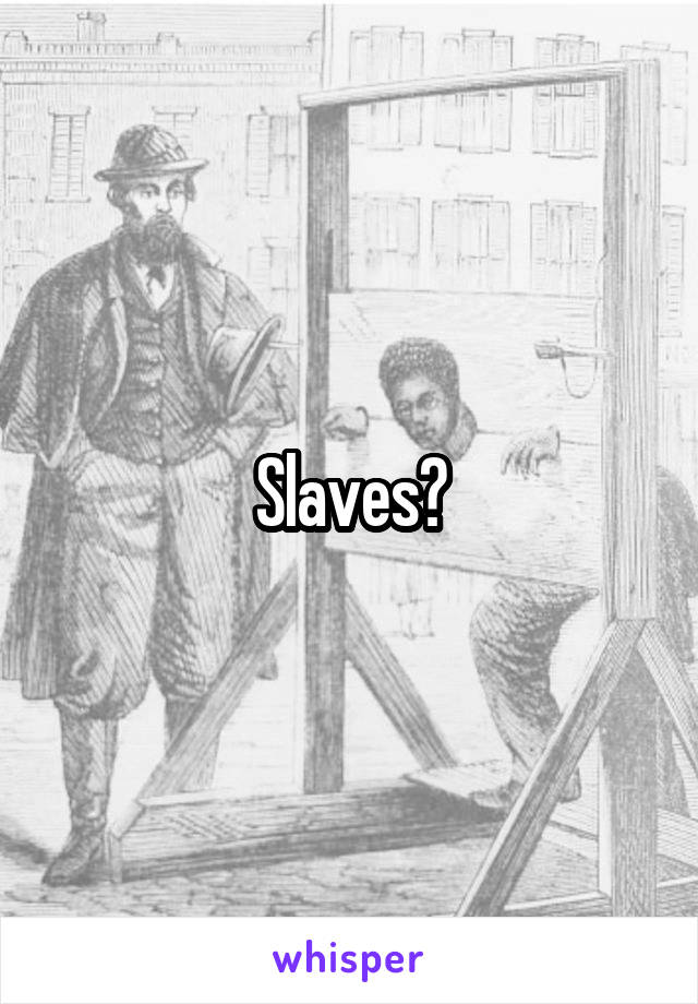 Slaves?