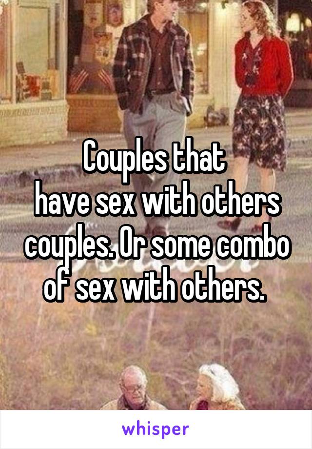 Couples that 
have sex with others couples. Or some combo of sex with others. 