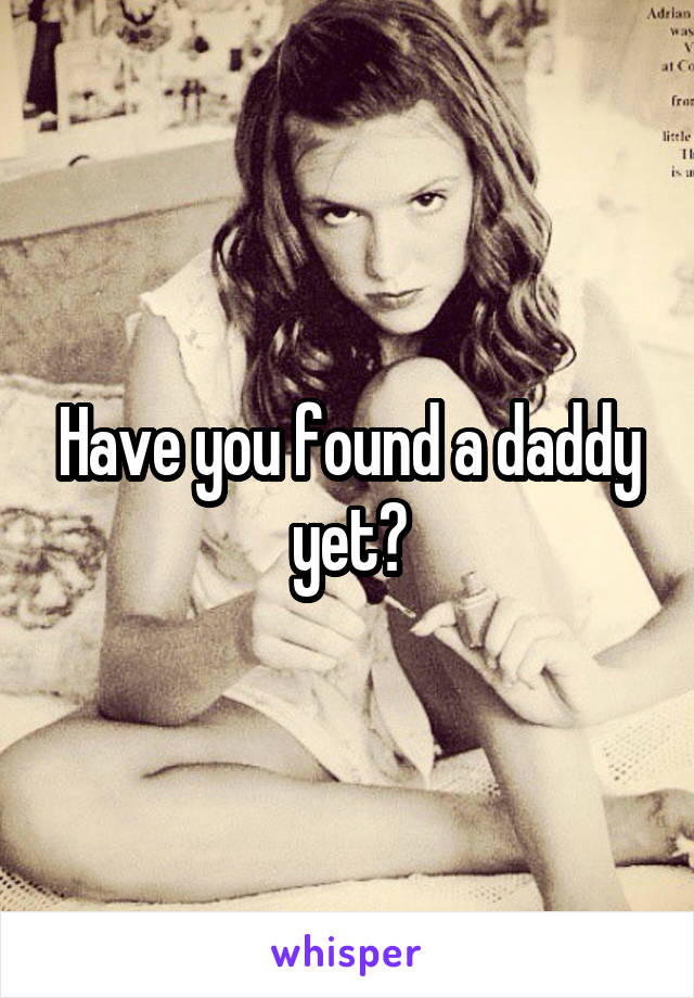 Have you found a daddy yet?