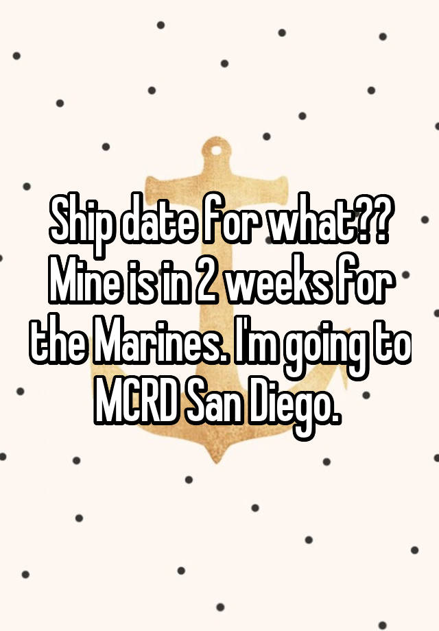 Ship date for what?? Mine is in 2 weeks for the Marines. I'm going to