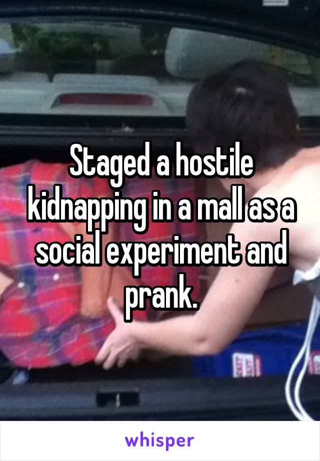 Staged a hostile kidnapping in a mall as a social experiment and prank.