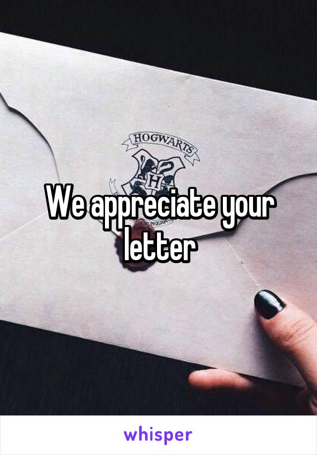 We appreciate your letter