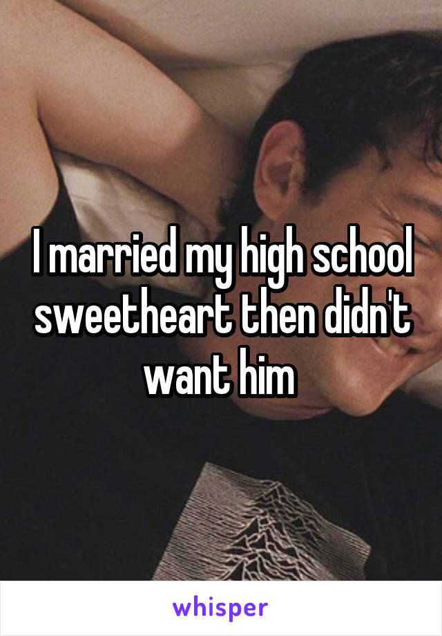 I married my high school sweetheart then didn't want him 
