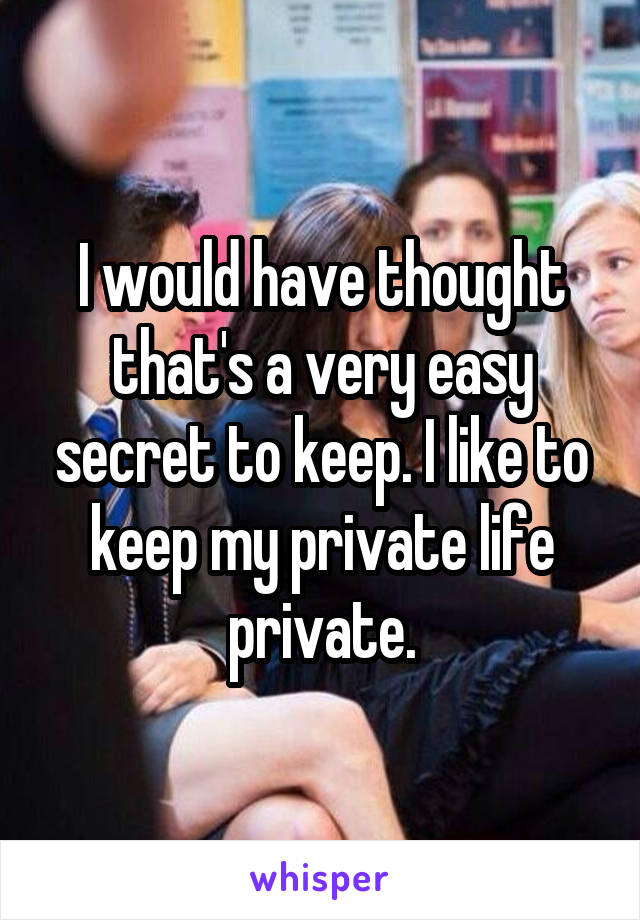 I would have thought that's a very easy secret to keep. I like to keep my private life private.