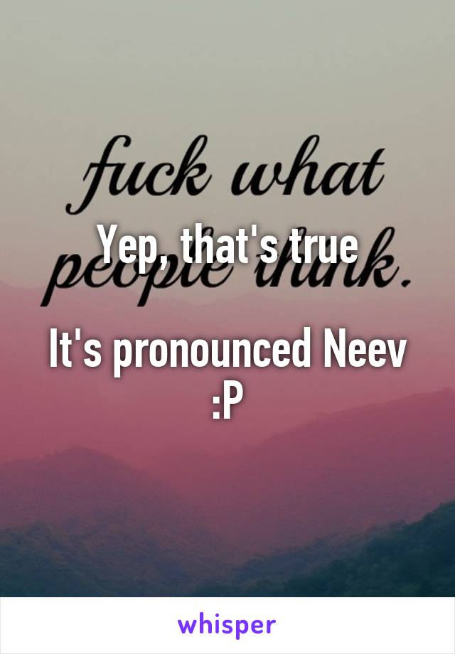 Yep, that's true

It's pronounced Neev :P