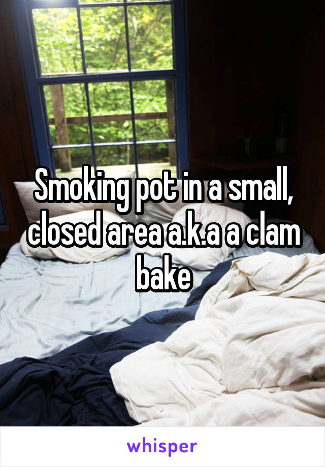 Smoking pot in a small, closed area a.k.a a clam bake