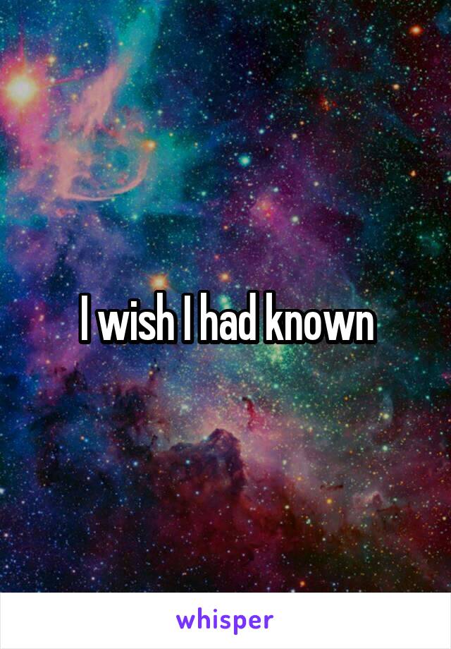 I wish I had known