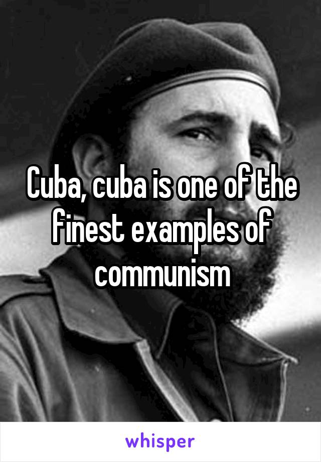 Cuba, cuba is one of the finest examples of communism