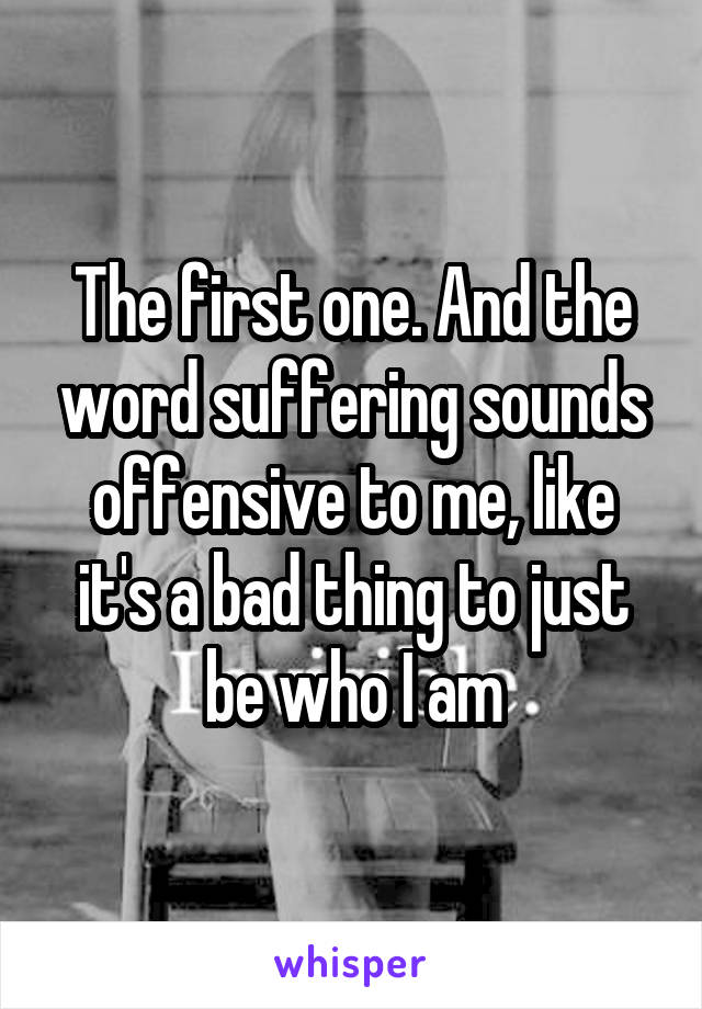 The first one. And the word suffering sounds offensive to me, like it's a bad thing to just be who I am