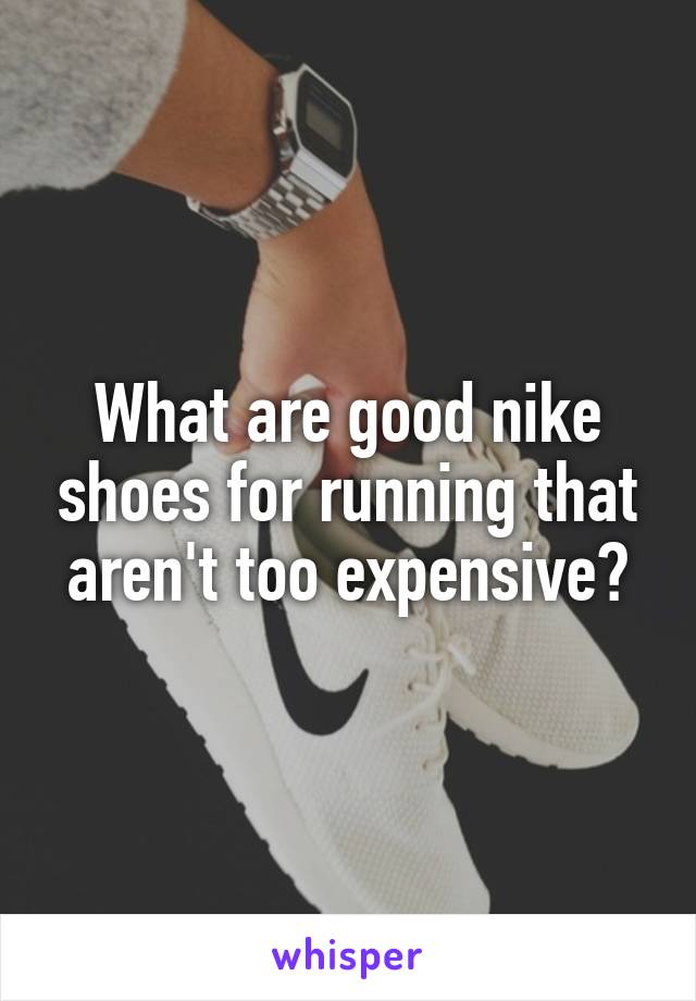 What are good nike shoes for running that aren't too expensive?