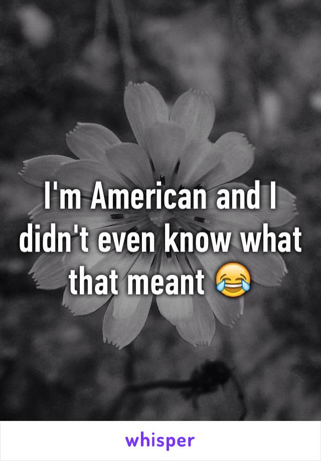I'm American and I didn't even know what that meant 😂