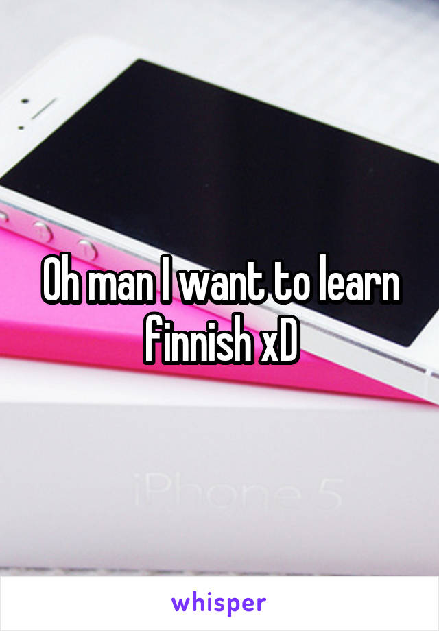 Oh man I want to learn finnish xD