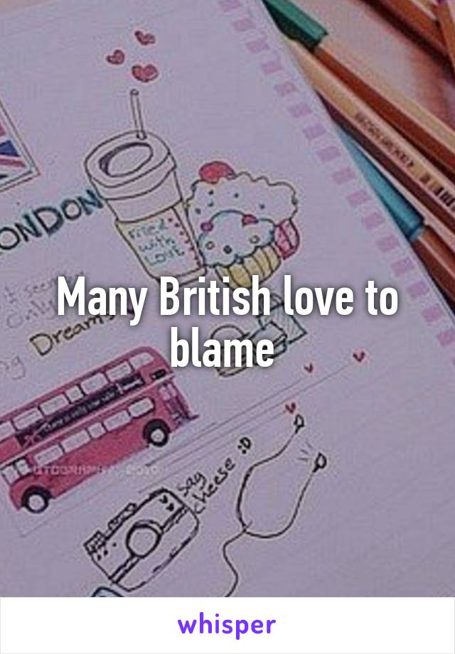 Many British love to blame 