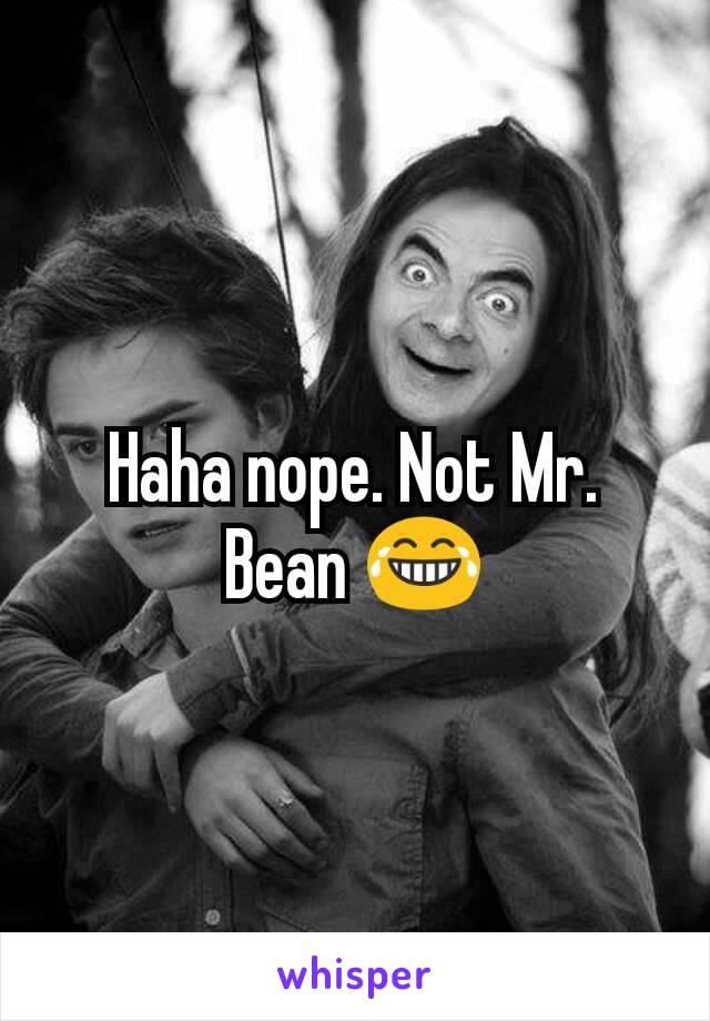 Haha nope. Not Mr. Bean 😂