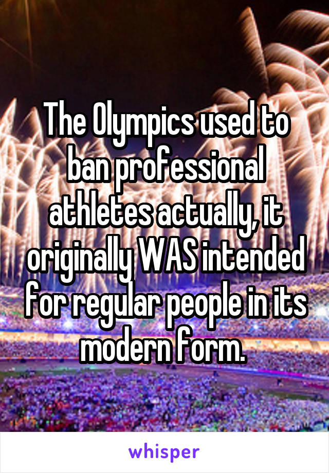 The Olympics used to ban professional athletes actually, it originally WAS intended for regular people in its modern form. 