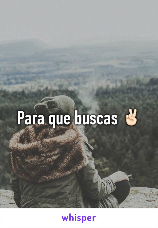 Para que buscas ✌🏻️