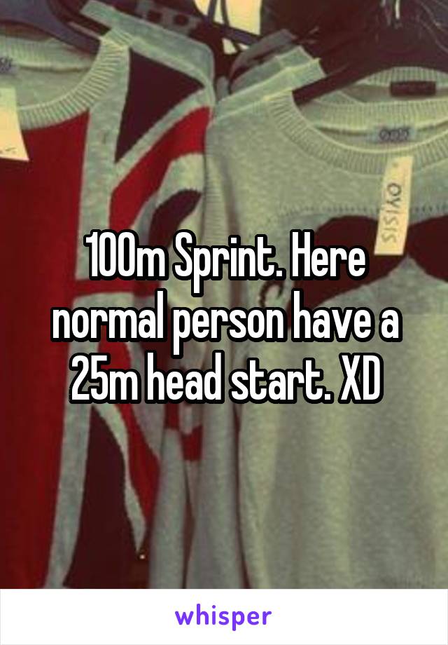 100m Sprint. Here normal person have a 25m head start. XD