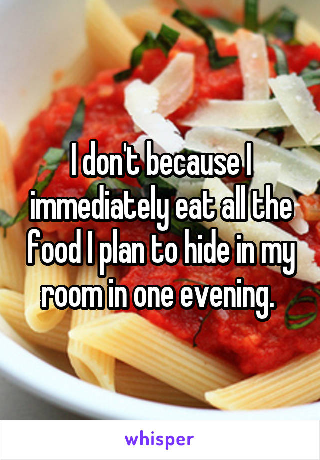 I don't because I immediately eat all the food I plan to hide in my room in one evening. 