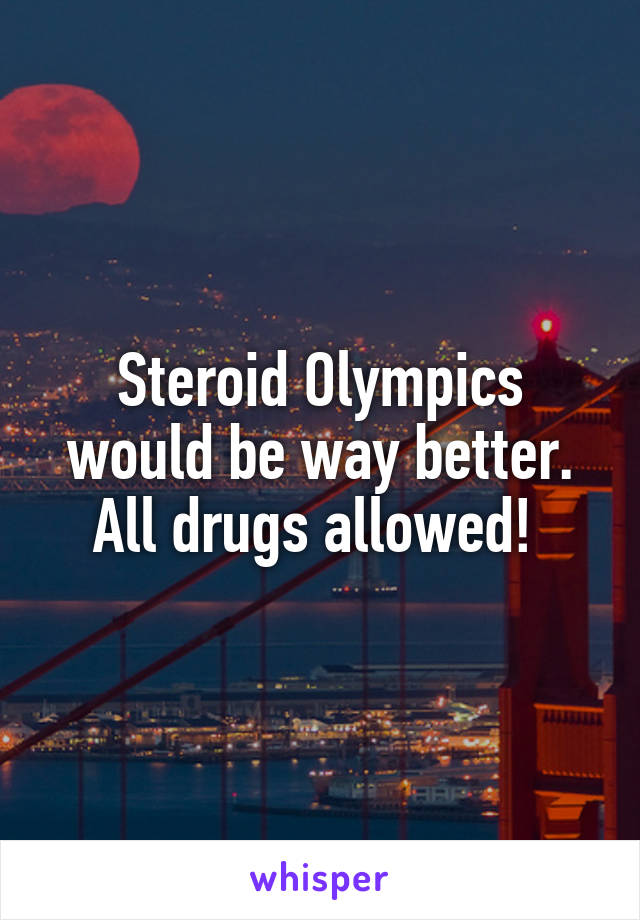 Steroid Olympics would be way better. All drugs allowed! 