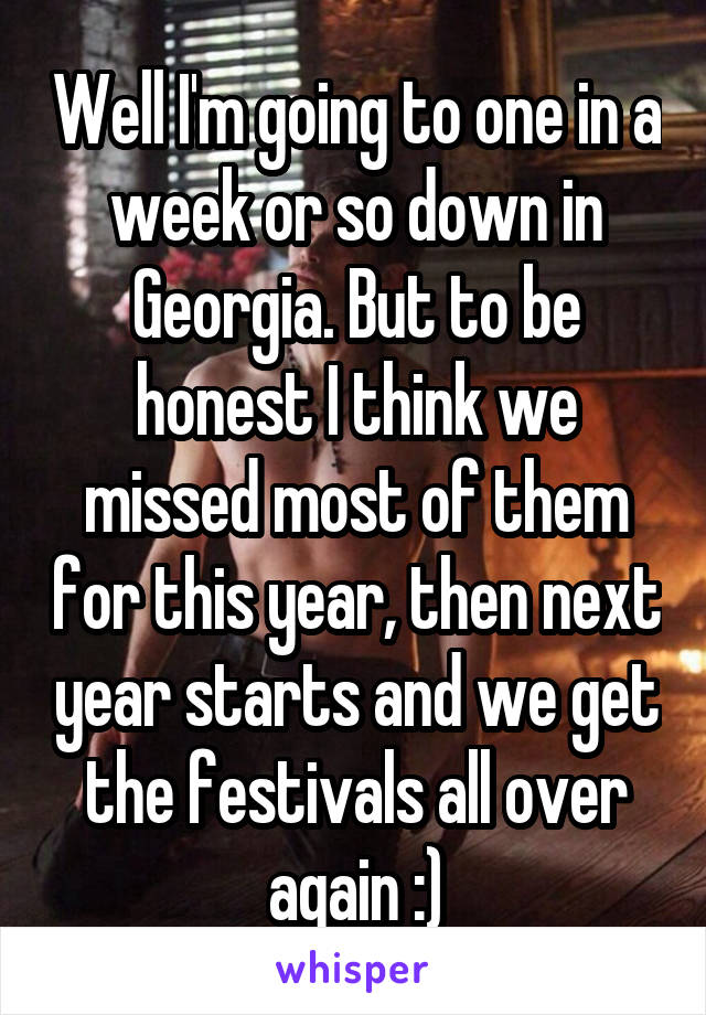Well I'm going to one in a week or so down in Georgia. But to be honest I think we missed most of them for this year, then next year starts and we get the festivals all over again :)