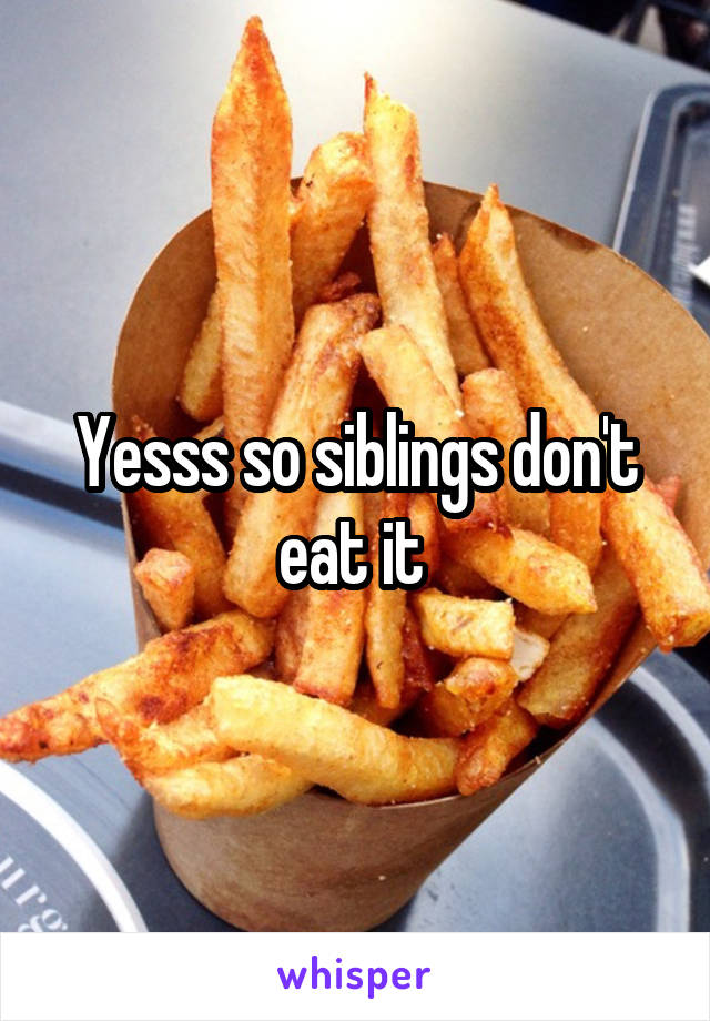 Yesss so siblings don't eat it 